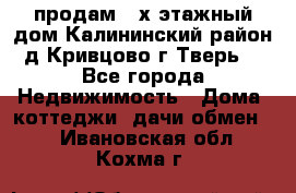 продам 2-х этажный дом,Калининский район,д.Кривцово(г.Тверь) - Все города Недвижимость » Дома, коттеджи, дачи обмен   . Ивановская обл.,Кохма г.